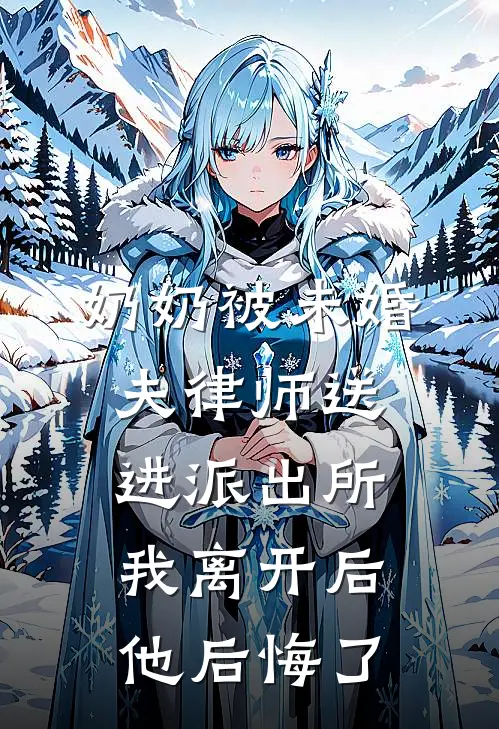 奶奶被未婚夫律师送进派出所，我离开后他后悔了