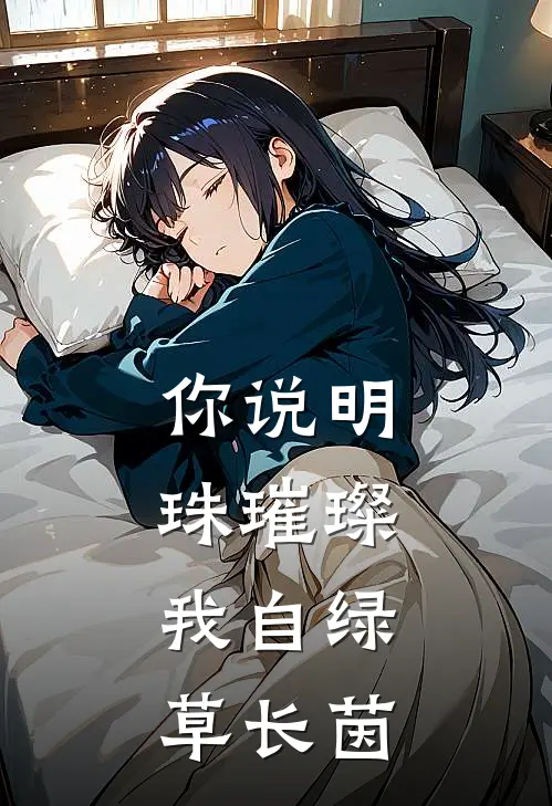 你说明珠璀璨，我自绿草长茵江怀茵裴恒完本完结小说_热门小说排行榜你说明珠璀璨，我自绿草长茵江怀茵裴恒