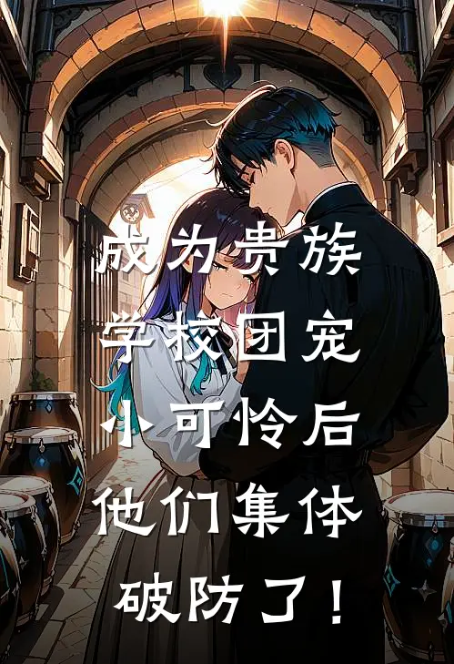 成为贵族学校团宠小可怜后，他们集体破防了！(林果果凯哥)全文在线阅读_(成为贵族学校团宠小可怜后，他们集体破防了！)精彩小说