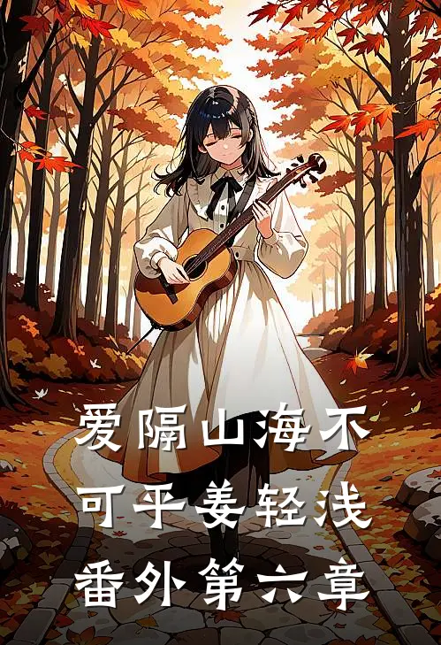 爱隔山海不可平姜轻浅番外第六章