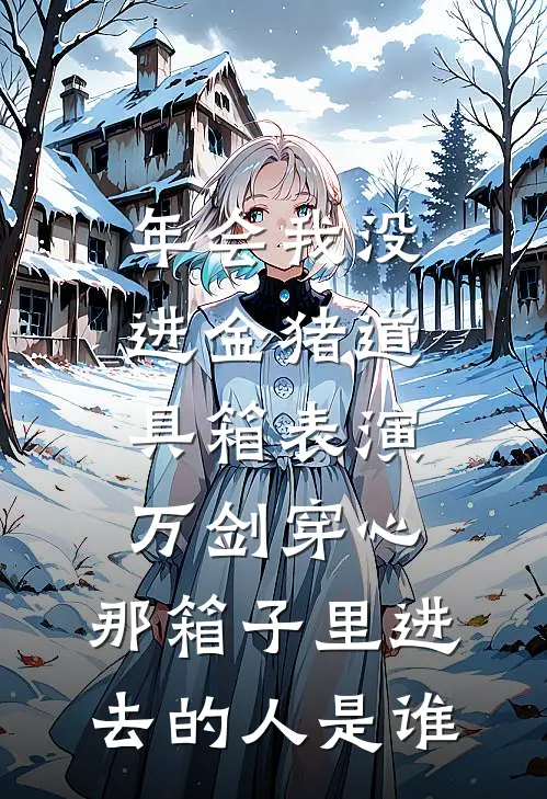 年会我没进金猪道具箱表演万剑穿心，那箱子里进去的人是谁