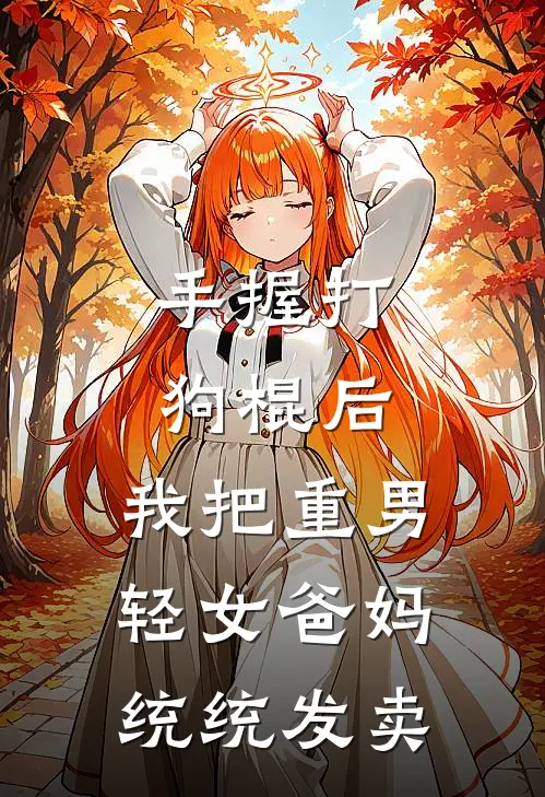 手握打狗棍后，我把重男轻女爸妈统统发卖