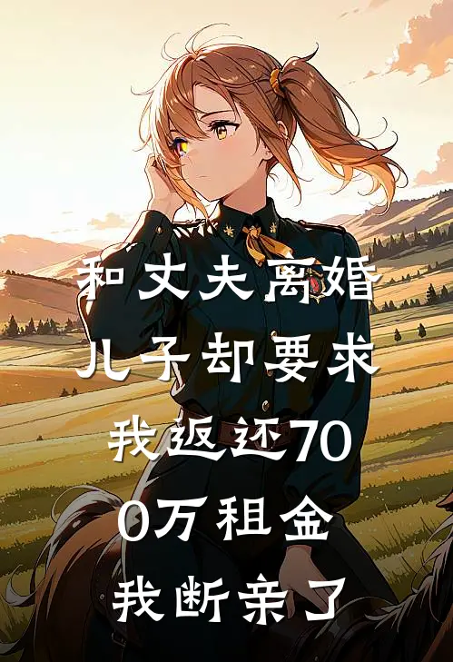 和丈夫离婚，儿子却要求我返还700万租金，我断亲了(小轩秦轩)小说最新章节_全文免费小说和丈夫离婚，儿子却要求我返还700万租金，我断亲了小轩秦轩