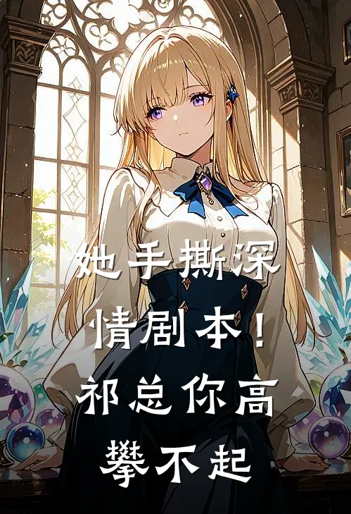 她手撕深情剧本！祁总你高攀不起