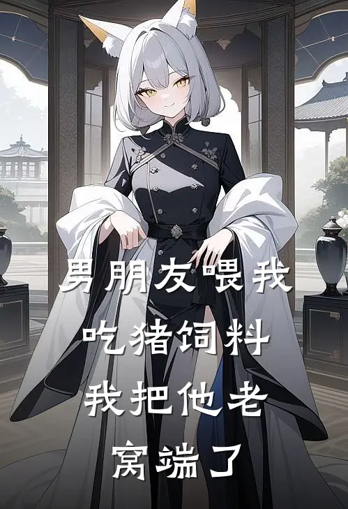 男朋友喂我吃猪饲料，我把他老窝端了