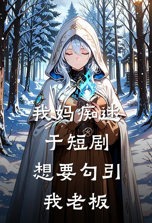 我妈痴迷于短剧，想要勾引我老板江年年昭昭最新小说全文阅读_在线免费小说我妈痴迷于短剧，想要勾引我老板(江年年昭昭)