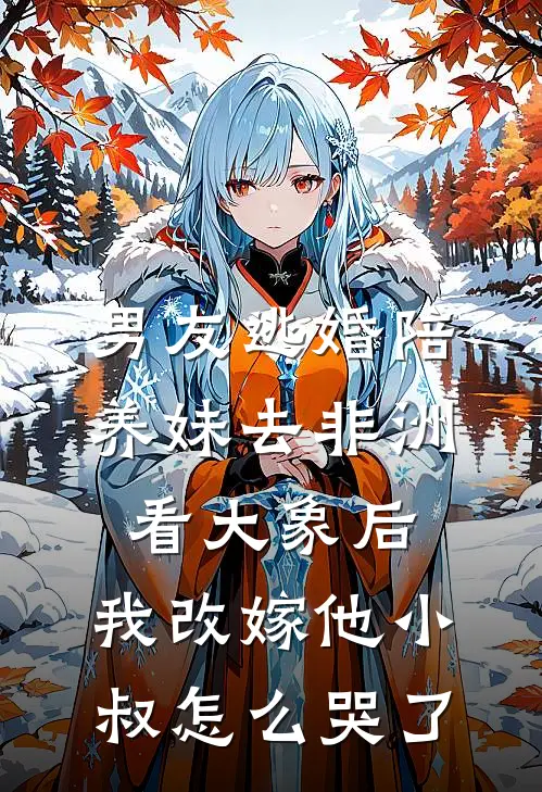 男友逃婚陪养妹去非洲看大象后，我改嫁他小叔怎么哭了