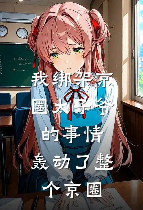 我绑架京圈太子爷的事情，轰动了整个京圈