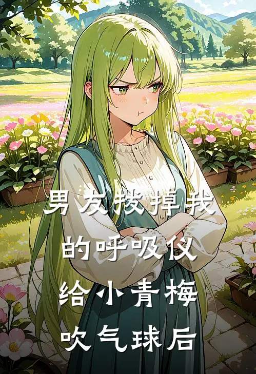 男友拔掉我的呼吸仪，给小青梅吹气球后