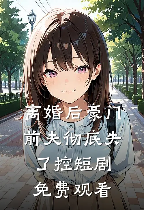 离婚后豪门前夫彻底失了控短剧免费观看