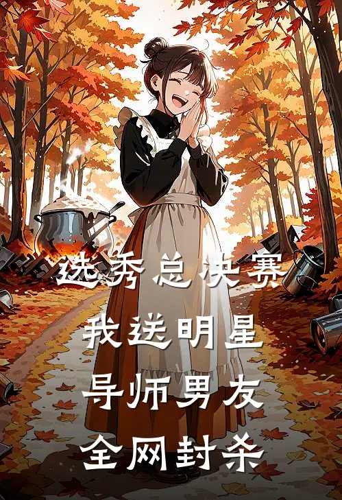 选秀总决赛，我送明星导师男友全网封杀