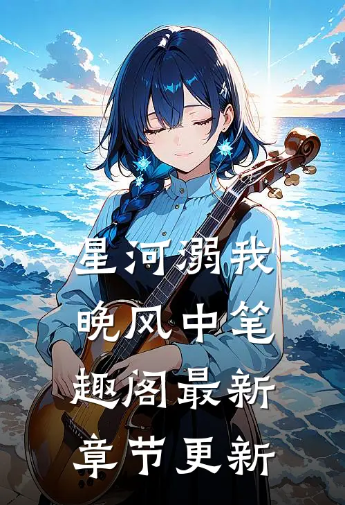 星河溺我晚风中 笔趣阁最新章节更新