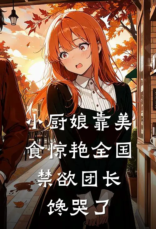 小厨娘靠美食惊艳全国，禁欲团长馋哭了