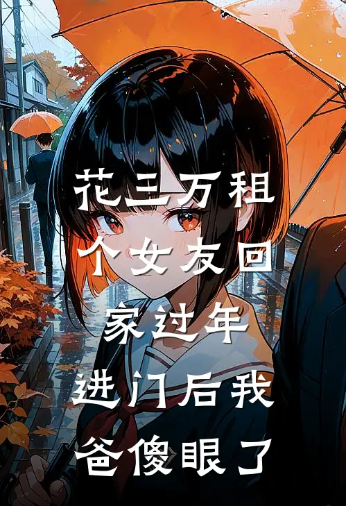 花三万租个女友回家过年，进门后我爸傻眼了(宋瑶江振国)完整版免费阅读_最新章节列表花三万租个女友回家过年，进门后我爸傻眼了(宋瑶江振国)