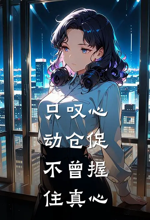 只叹心动仓促，不曾握住真心