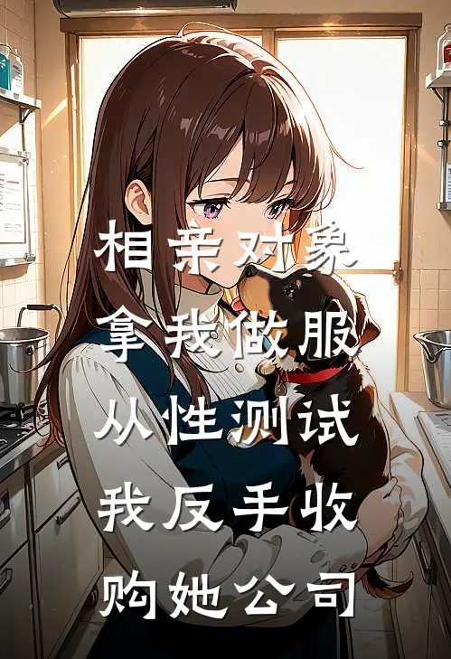 相亲对象拿我做服从性测试，我反手收购她公司