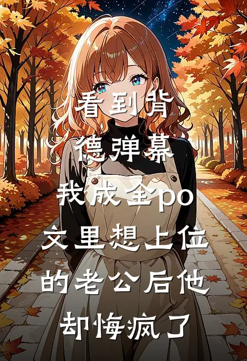 看到背德弹幕，我成全po文里想上位的老公后他却悔疯了顾予沉宋妍卿免费小说完整版_热门的小说看到背德弹幕，我成全po文里想上位的老公后他却悔疯了顾予沉宋妍卿