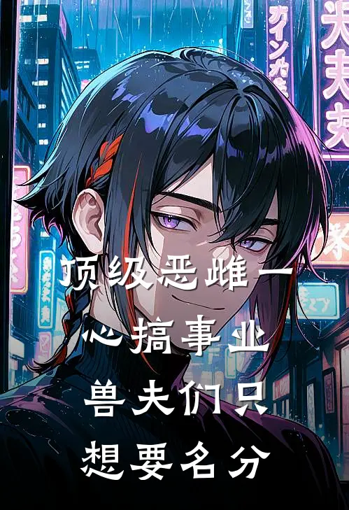 顶级恶雌一心搞事业，兽夫们只想要名分