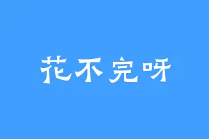 花不完呀