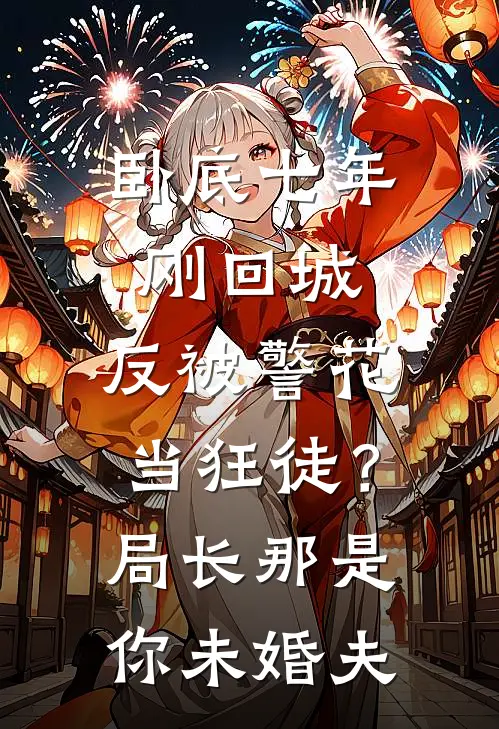 卧底七年刚回城，反被警花当狂徒？局长：那是你未婚夫