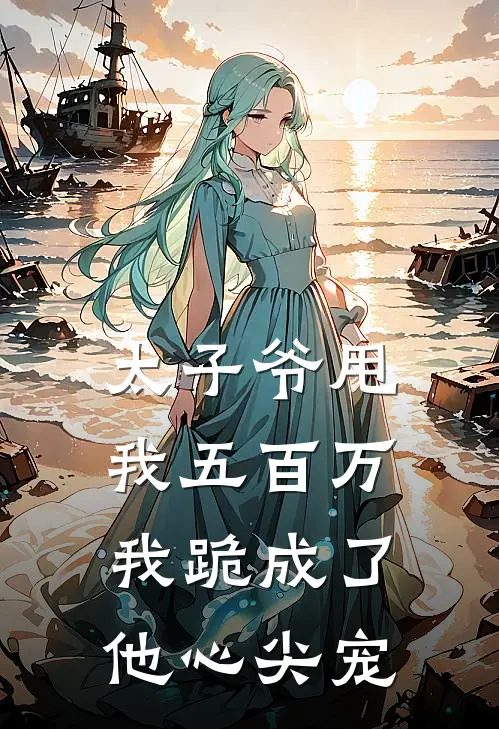太子爷甩我五百万，我跪成了他心尖宠