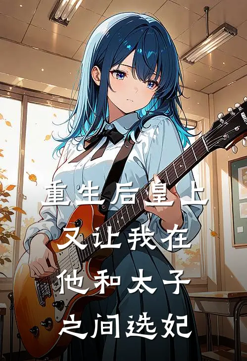 重生后皇上又让我在他和太子之间选妃