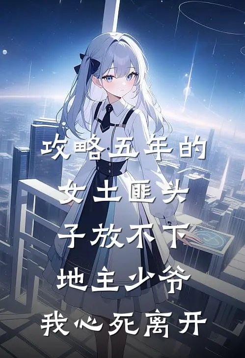攻略五年的女土匪头子放不下地主少爷，我心死离开