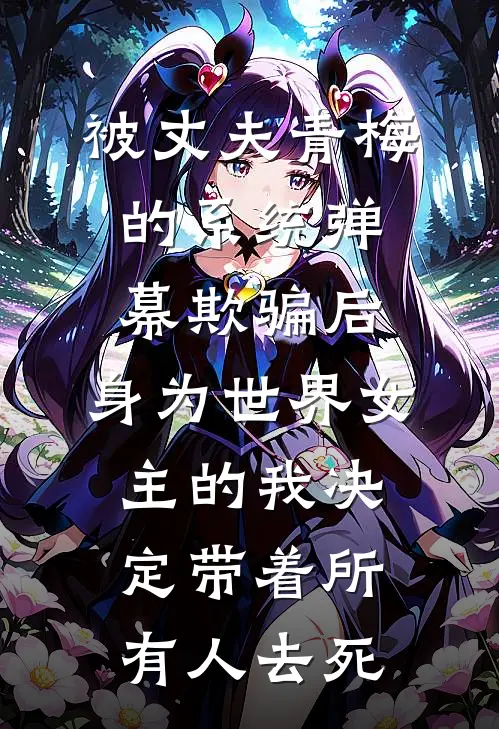 被丈夫青梅的系统弹幕欺骗后，身为世界女主的我决定带着所有人去死