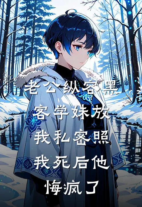 老公纵容黑客学妹放我私密照，我死后他悔疯了