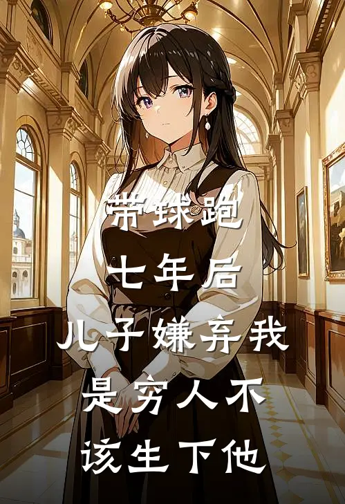 带球跑七年后，儿子嫌弃我是穷人不该生下他