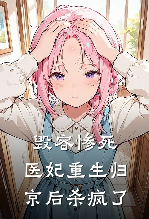毁容惨死，医妃重生归京后杀疯了