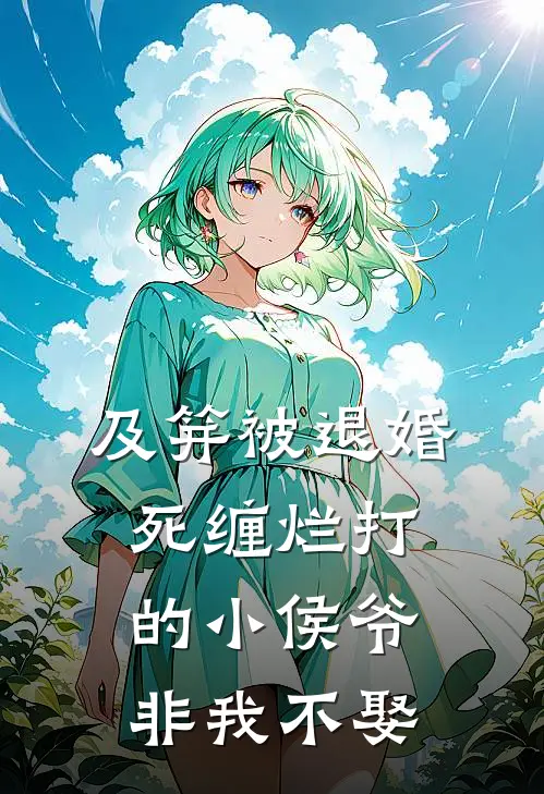 及笄被退婚，死缠烂打的小侯爷非我不娶