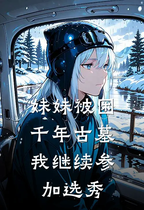 妹妹被困千年古墓，我继续参加选秀(抖音热门)网络热门小说_最新小说妹妹被困千年古墓，我继续参加选秀(抖音热门)