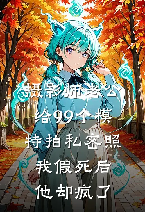 摄影师老公给99个模特拍私密照，我假死后他却疯了