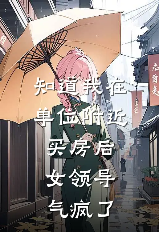 知道我在单位附近买房后，女领导气疯了