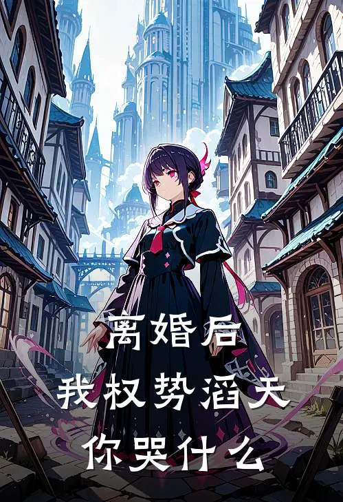 离婚后，我权势滔天，你哭什么顾凡若冰免费小说完整版_热门的小说离婚后，我权势滔天，你哭什么顾凡若冰