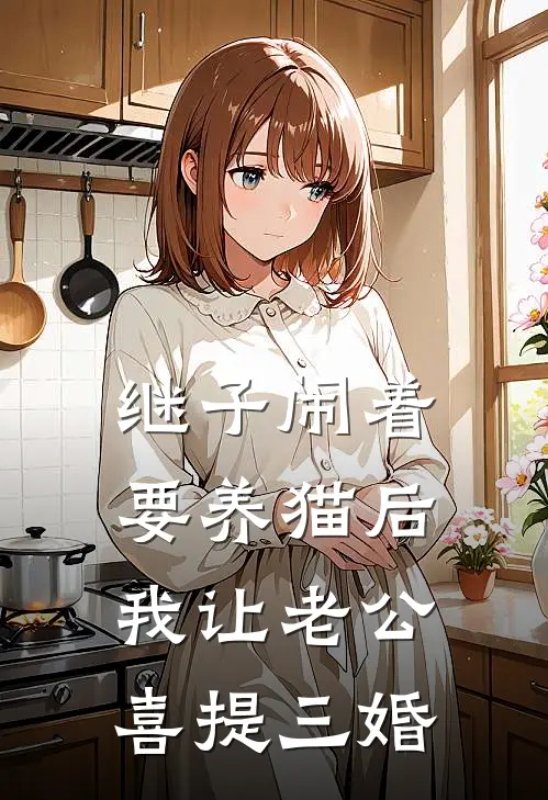 继子闹着要养猫后，我让老公喜提三婚