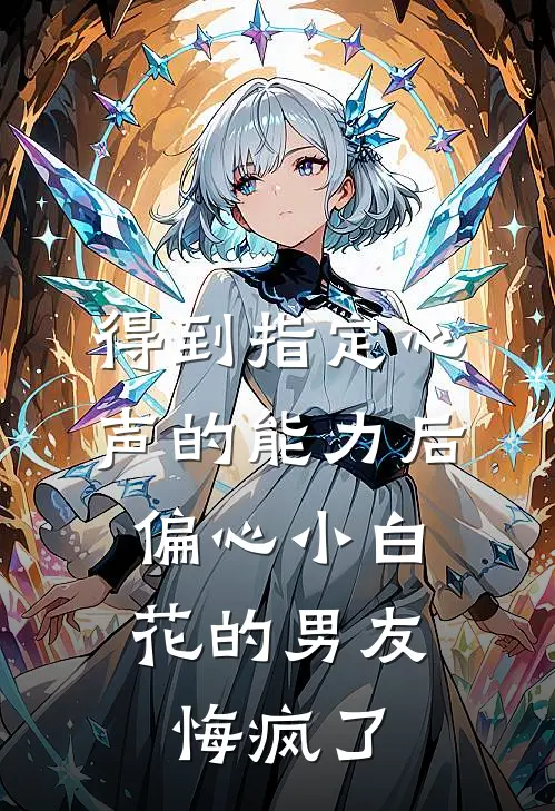 得到指定心声的能力后，偏心小白花的男友悔疯了