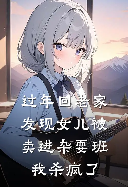 过年回老家发现女儿被卖进杂耍班，我杀疯了