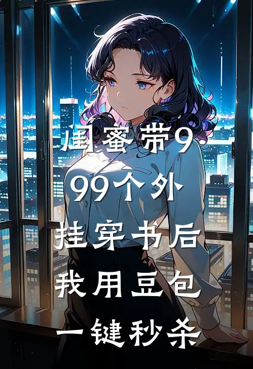 闺蜜带999个外挂穿书后，我用豆包一键秒杀