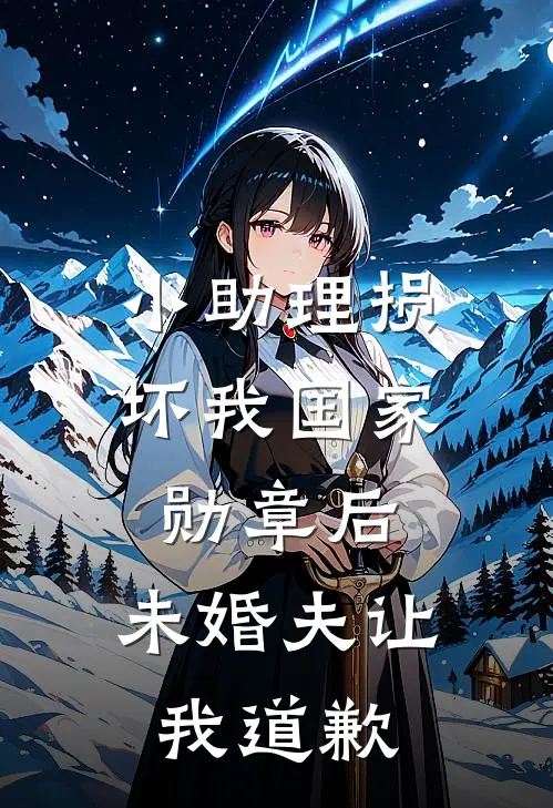 小助理损坏我国家勋章后，未婚夫让我道歉