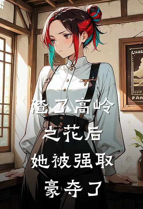 沈莺魏晋礼《渣了高岭之花后，她被强取豪夺了》最新章节阅读_(渣了高岭之花后，她被强取豪夺了)全章节免费在线阅读