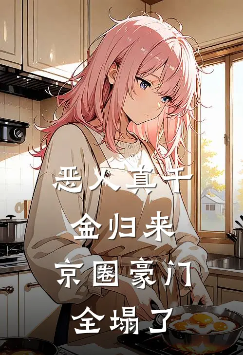 恶人真千金归来，京圈豪门全塌了闻温张叔免费小说全集_免费小说在哪看恶人真千金归来，京圈豪门全塌了(闻温张叔)