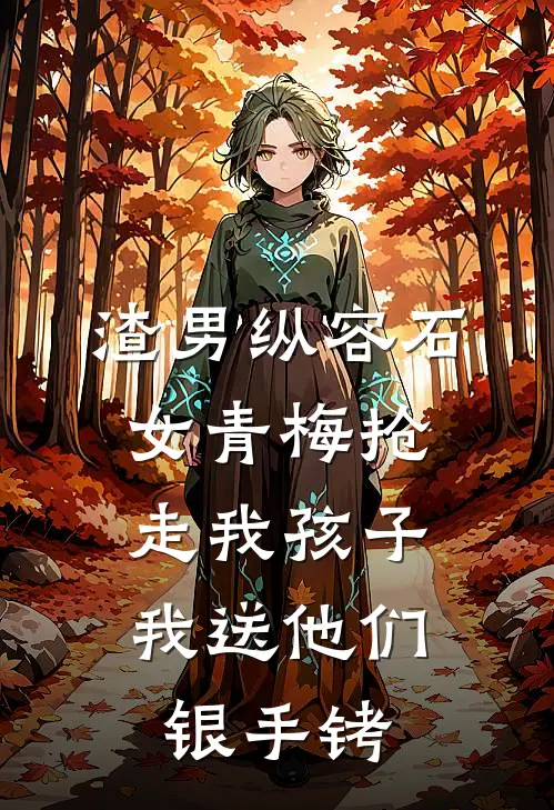 渣男纵容石女青梅抢走我孩子，我送他们银手铐