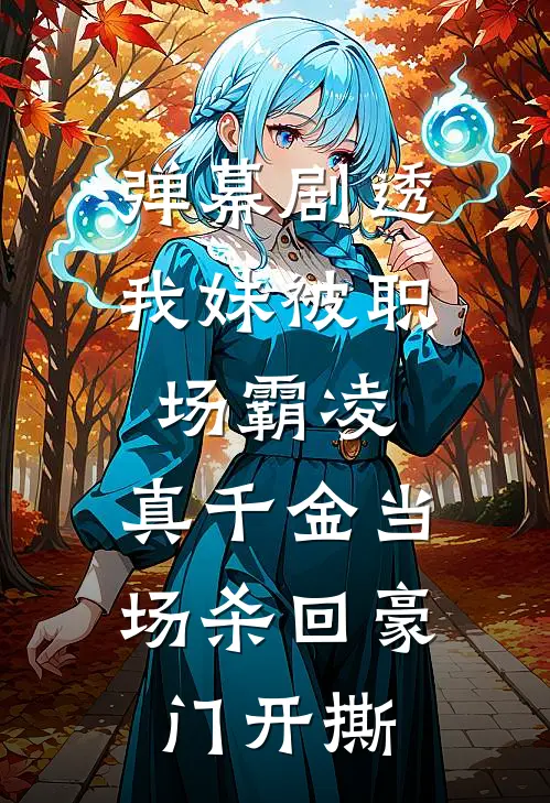 弹幕剧透我妹被职场霸凌，真千金当场杀回豪门开撕