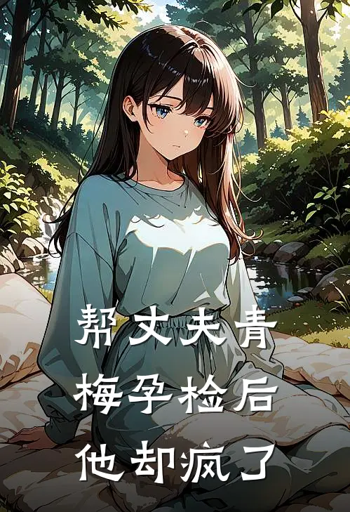 帮丈夫青梅孕检后，他却疯了