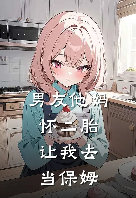 男友他妈怀二胎，让我去当保姆