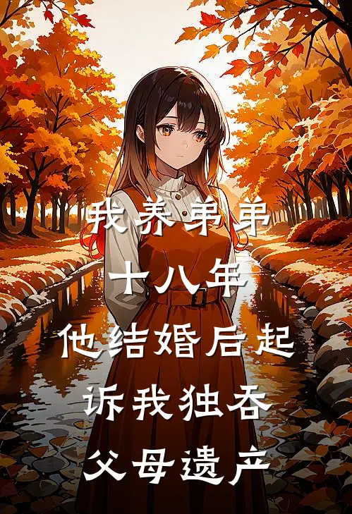 我养弟弟十八年，他结婚后起诉我独吞父母遗产(我李书勇)完结小说_小说完整版免费阅读我养弟弟十八年，他结婚后起诉我独吞父母遗产我李书勇