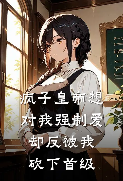 疯子皇帝想对我强制爱，却反被我砍下首级