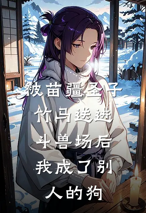 被苗疆圣子竹马送进斗兽场后，我成了别人的狗季凌然谢静容热门的网络小说_热门的网络小说被苗疆圣子竹马送进斗兽场后，我成了别人的狗(季凌然谢静容)